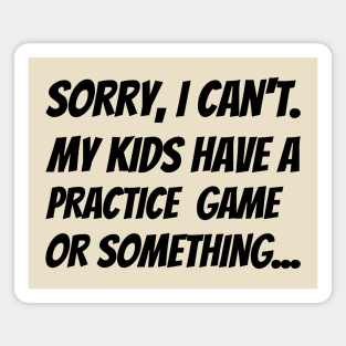Sorry I Can't. My Kids Have A Practice Game Or Something... Magnet